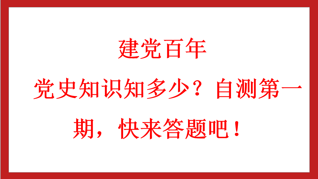 建黨百年丨 黨史知識(shí)知多少？自測(cè)第一期，快來答題吧！