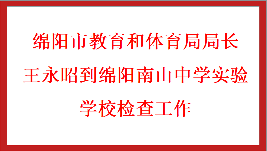 綿陽市教育和體育局局長(zhǎng)王永昭到綿陽南山中學(xué)實(shí)驗(yàn)學(xué)校檢查工作