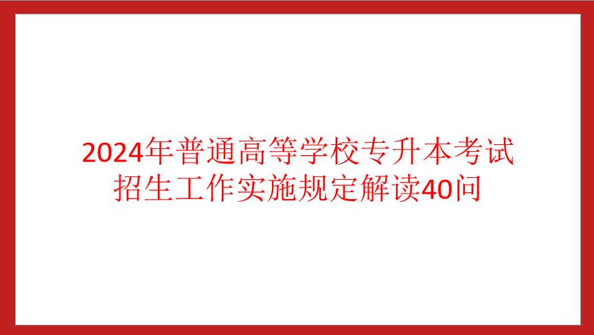 四川省2024年普通高等學(xué)校專升本考試招生工作實施規(guī)定解讀40問